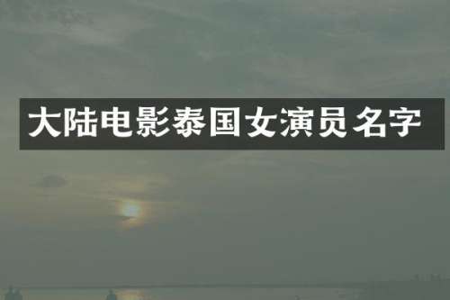 大陆电影泰国女演员名字