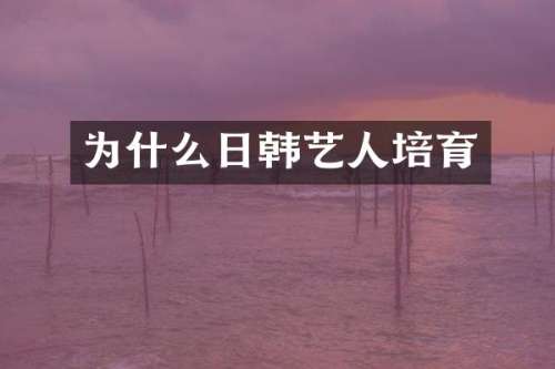 为什么日韩艺人培育