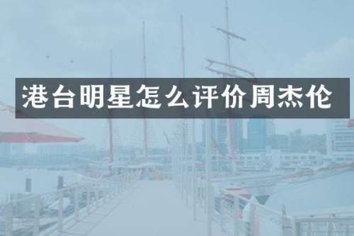 港台明星怎么评价周杰伦