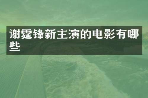 谢霆锋新主演的电影有哪些