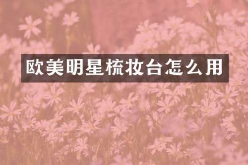 欧美明星梳妆台怎么用