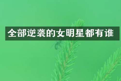 全部逆袭的女明星都有谁