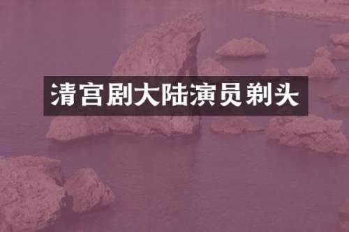 清宫剧大陆演员剃头