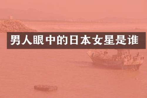 男人眼中的日本女星是谁