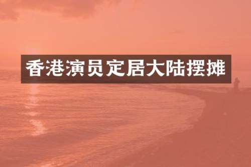 香港演员定居大陆摆摊