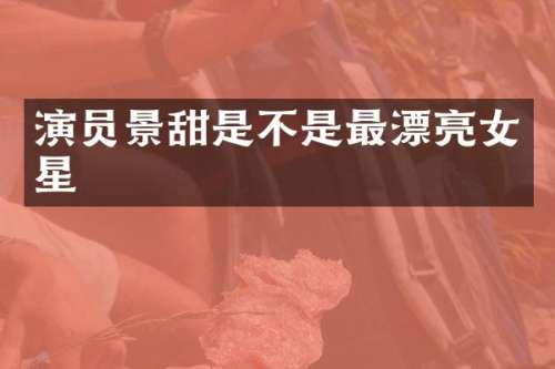 演员景甜是不是最漂亮女星