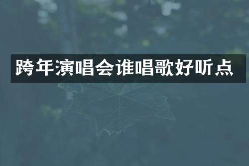 跨年演唱会谁唱歌好听点