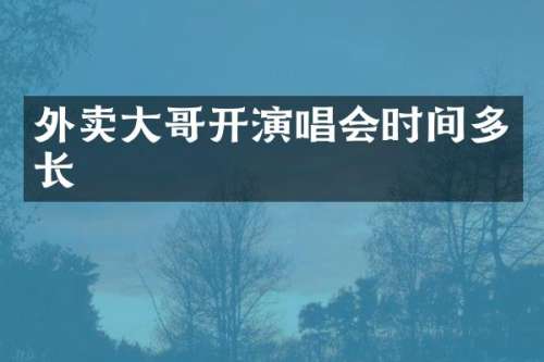 外卖大哥开演唱会时间多长