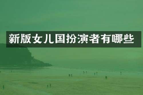 新版女儿国扮演者有哪些