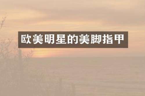 欧美明星的美脚指甲
