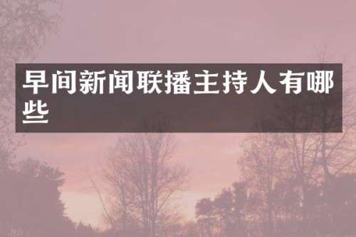 早间新闻联播主持人有哪些