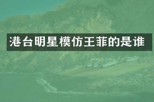 港台明星模仿王菲的是谁