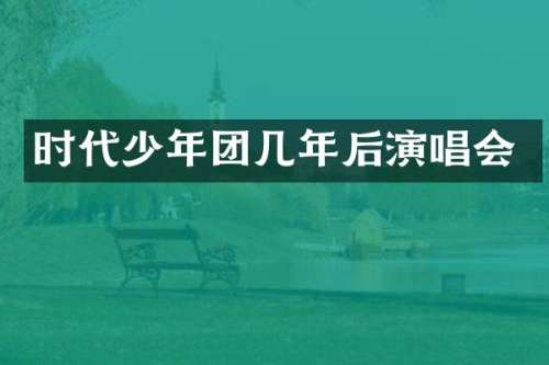 时代少年团几年后演唱会