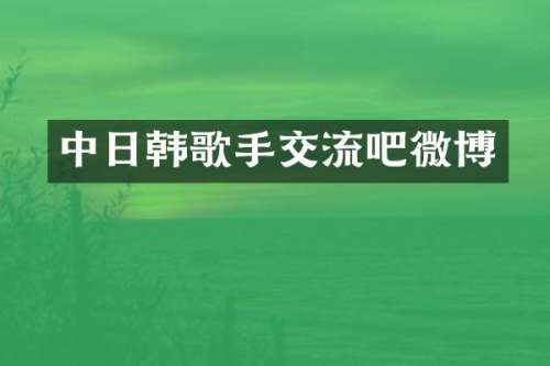 中日韩歌手交流吧微博