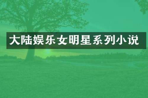 大陆娱乐女明星系列小说