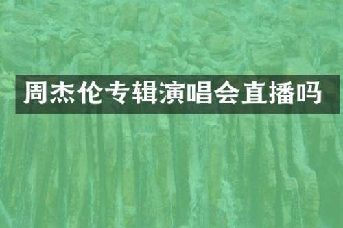 周杰伦专辑演唱会直播吗