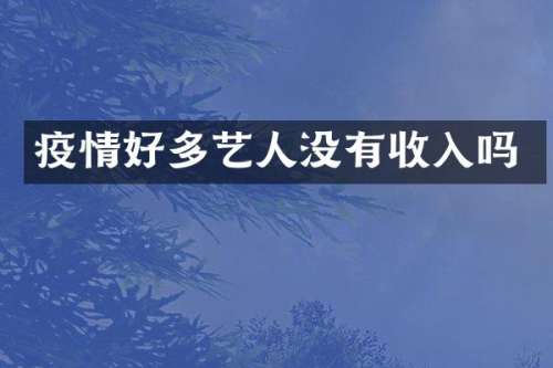 疫情好多艺人没有收入吗