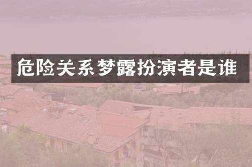 危险关系梦扮演者是谁