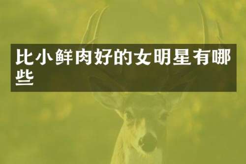 比小鲜肉好的女明星有哪些