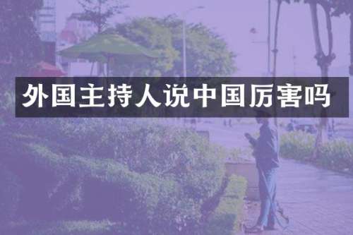 外国主持人说中国厉害吗