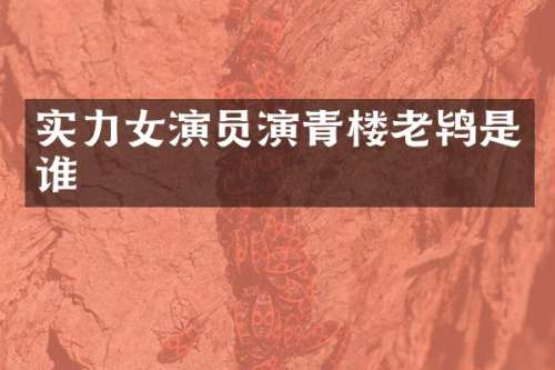实力女演员演青楼老鸨是谁