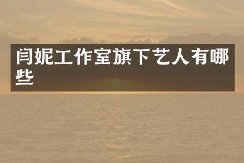闫妮工作室旗下艺人有哪些