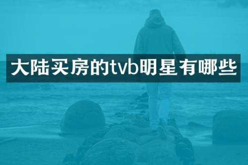 大陆买房的tvb明星有哪些