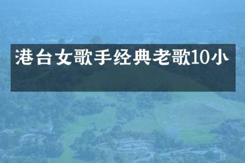 港台女歌手经典老歌10小时