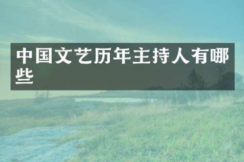 中国文艺历年主持人有哪些