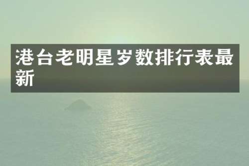 港台老明星岁数排行表最新