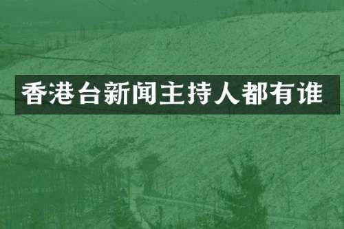 香港台新闻主持人都有谁