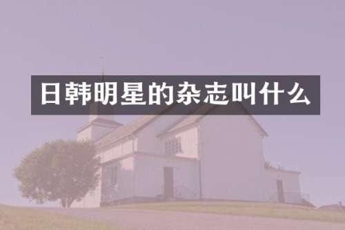 日韩明星的杂志叫什么
