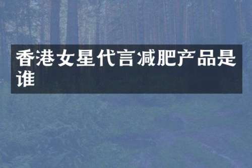 香港女星代言减肥产品是谁