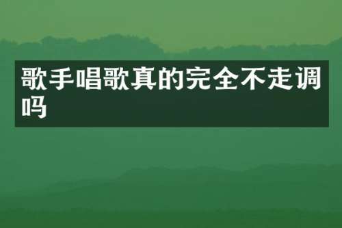 歌手唱歌真的完全不走调吗