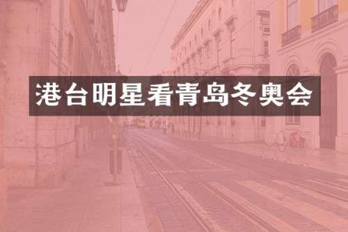 港台明星看青岛冬奥会