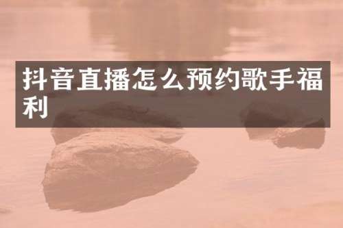 抖音直播怎么预约歌手福利