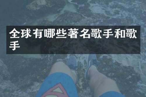 全球有哪些著名歌手和歌手