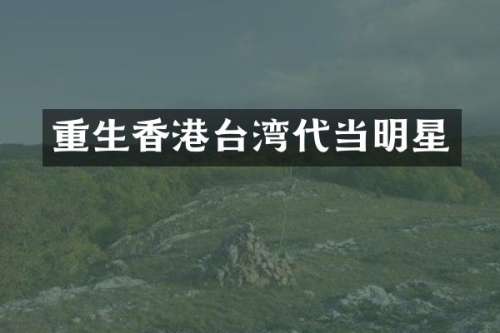 重生香港台湾代当明星