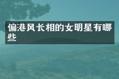 偏港风长相的女明星有哪些