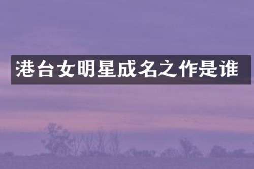 港台女明星成名之作是谁
