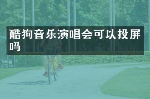 酷狗音乐演唱会可以投屏吗