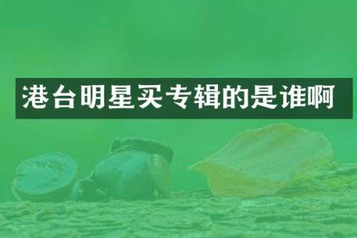 港台明星买专辑的是谁啊