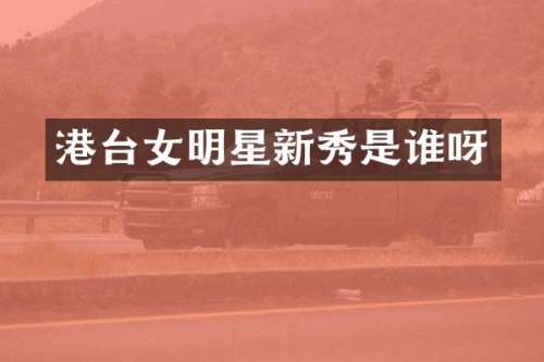 港台女明星新秀是谁呀