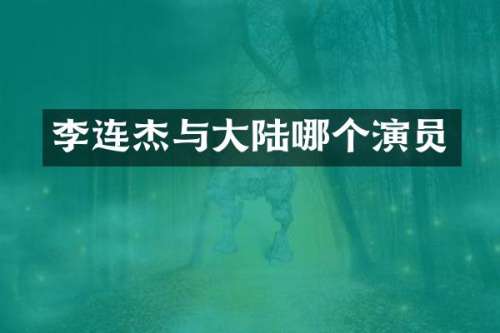 李连杰与大陆哪个演员