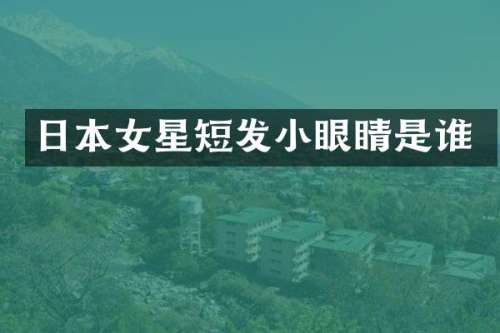 日本女星短发小眼睛是谁