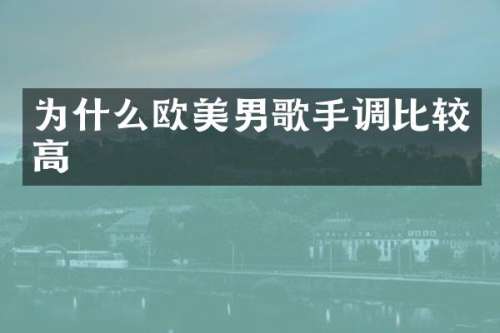 为什么欧美男歌手调比较高