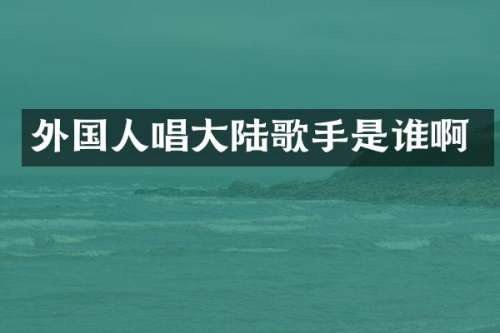 外国人唱大陆歌手是谁啊