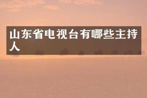 山东省电视台有哪些主持人