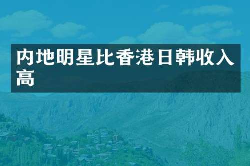内地明星比香港日韩收入高