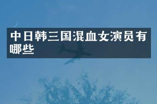 中日韩三国混血女演员有哪些